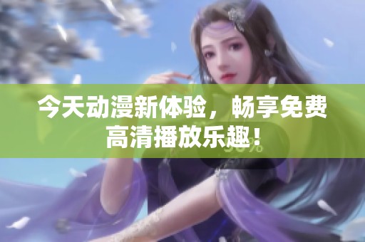 今天动漫新体验，畅享免费高清播放乐趣！