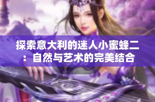 探索意大利的迷人小蜜蜂二：自然与艺术的完美结合