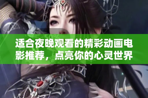 适合夜晚观看的精彩动画电影推荐，点亮你的心灵世界