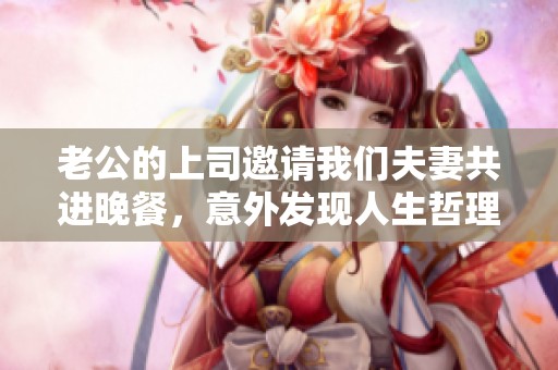 老公的上司邀请我们夫妻共进晚餐，意外发现人生哲理