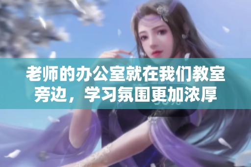 老师的办公室就在我们教室旁边，学习氛围更加浓厚