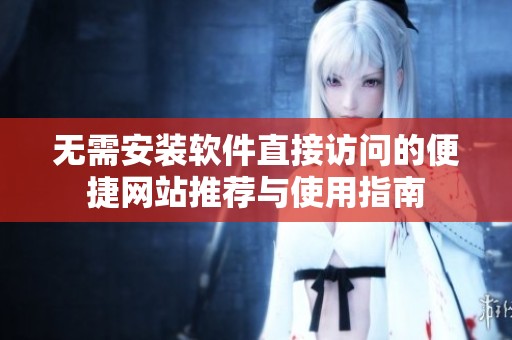 无需安装软件直接访问的便捷网站推荐与使用指南