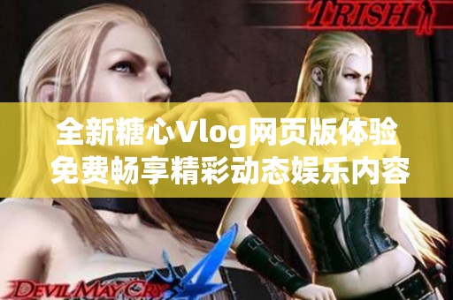 全新糖心Vlog网页版体验 免费畅享精彩动态娱乐内容