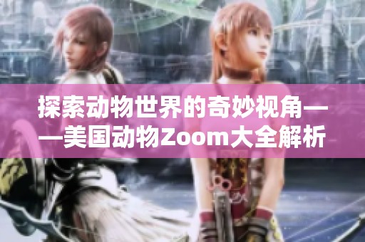 探索动物世界的奇妙视角——美国动物Zoom大全解析
