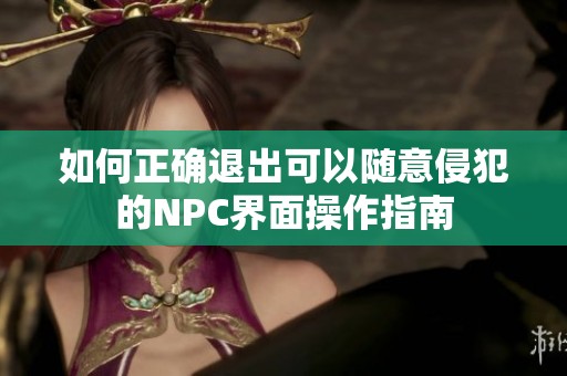 如何正确退出可以随意侵犯的NPC界面操作指南