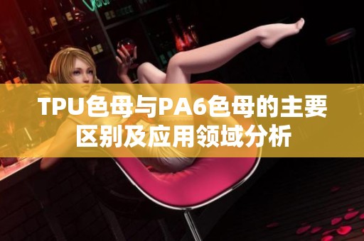 TPU色母与PA6色母的主要区别及应用领域分析