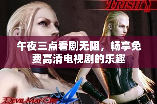 午夜三点看剧无阻，畅享免费高清电视剧的乐趣