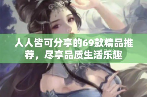 人人皆可分享的69款精品推荐，尽享品质生活乐趣