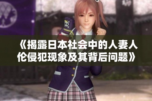 《揭露日本社会中的人妻人伦侵犯现象及其背后问题》