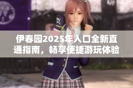 伊春园2025年入口全新直通指南，畅享便捷游玩体验