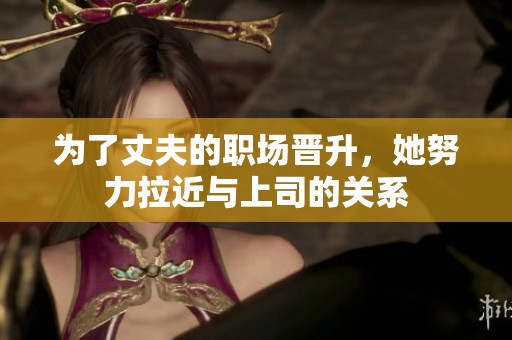 为了丈夫的职场晋升，她努力拉近与上司的关系