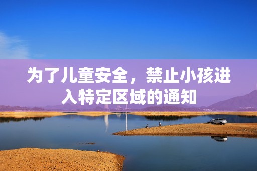 为了儿童安全，禁止小孩进入特定区域的通知
