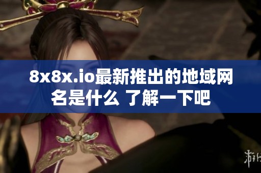 8x8x.io最新推出的地域网名是什么 了解一下吧