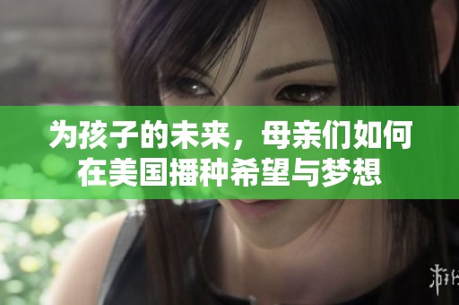 为孩子的未来，母亲们如何在美国播种希望与梦想