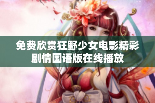免费欣赏狂野少女电影精彩剧情国语版在线播放