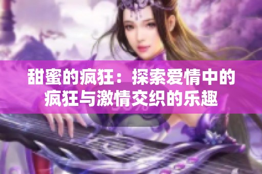 甜蜜的疯狂：探索爱情中的疯狂与激情交织的乐趣