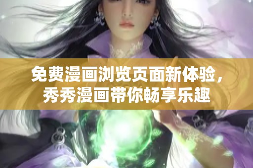 免费漫画浏览页面新体验，秀秀漫画带你畅享乐趣