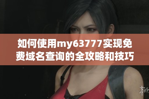 如何使用my63777实现免费域名查询的全攻略和技巧