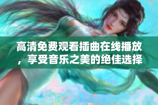 高清免费观看插曲在线播放，享受音乐之美的绝佳选择