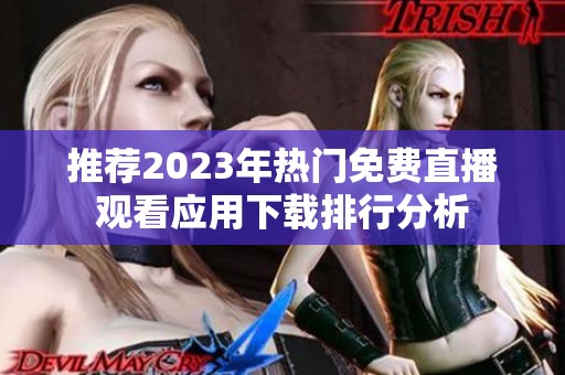 推荐2023年热门免费直播观看应用下载排行分析