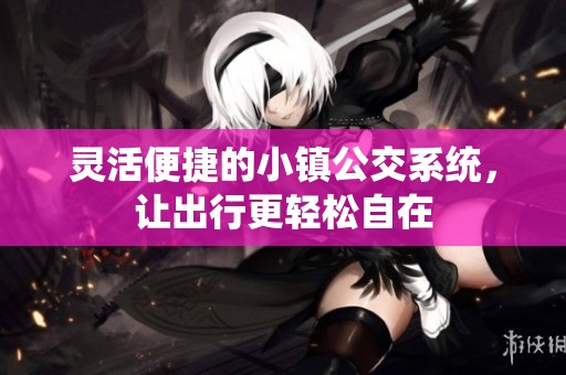 灵活便捷的小镇公交系统，让出行更轻松自在