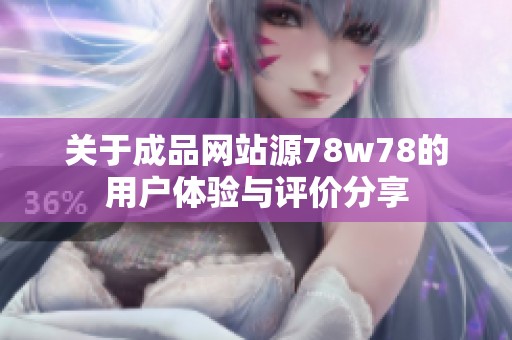 关于成品网站源78w78的用户体验与评价分享