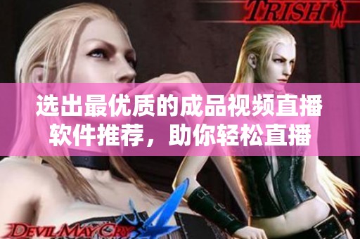 选出最优质的成品视频直播软件推荐，助你轻松直播