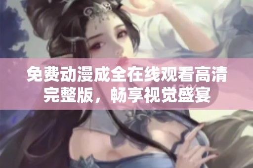 免费动漫成全在线观看高清完整版，畅享视觉盛宴