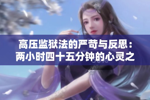 高压监狱法的严苛与反思：两小时四十五分钟的心灵之旅