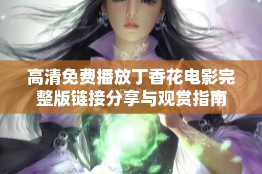 高清免费播放丁香花电影完整版链接分享与观赏指南