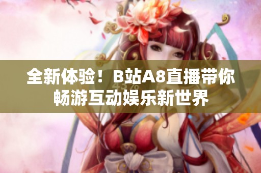 全新体验！B站A8直播带你畅游互动娱乐新世界