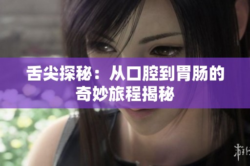 舌尖探秘：从口腔到胃肠的奇妙旅程揭秘