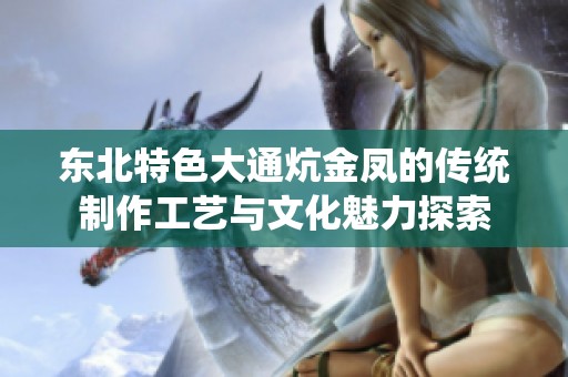 东北特色大通炕金凤的传统制作工艺与文化魅力探索