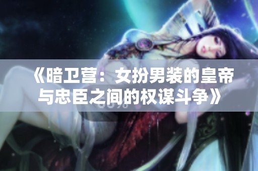 《暗卫营：女扮男装的皇帝与忠臣之间的权谋斗争》