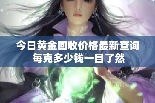 今日黄金回收价格最新查询 每克多少钱一目了然