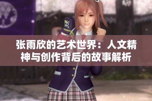 张雨欣的艺术世界：人文精神与创作背后的故事解析