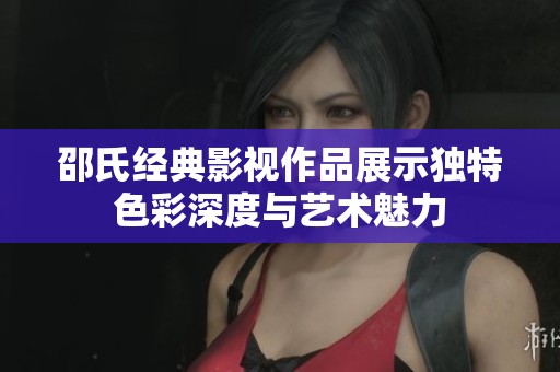 邵氏经典影视作品展示独特色彩深度与艺术魅力