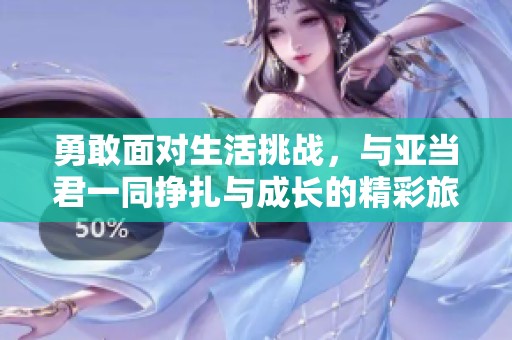 勇敢面对生活挑战，与亚当君一同挣扎与成长的精彩旅程