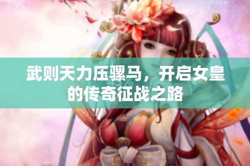武则天力压骡马，开启女皇的传奇征战之路