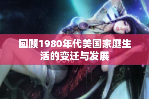回顾1980年代美国家庭生活的变迁与发展