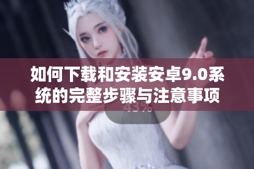 如何下载和安装安卓9.0系统的完整步骤与注意事项