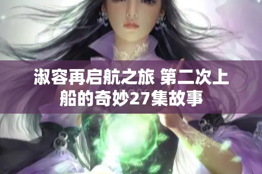 淑容再启航之旅 第二次上船的奇妙27集故事