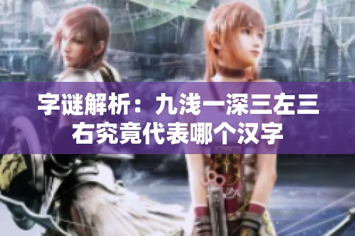 字谜解析：九浅一深三左三右究竟代表哪个汉字