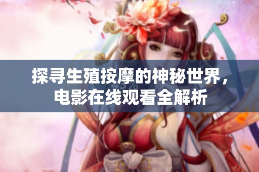 探寻生殖按摩的神秘世界，电影在线观看全解析