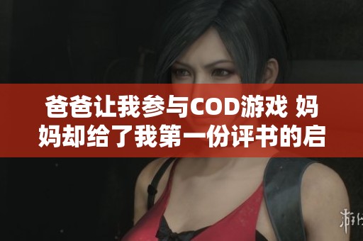 爸爸让我参与COD游戏 妈妈却给了我第一份评书的启示