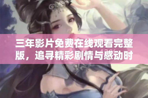 三年影片免费在线观看完整版，追寻精彩剧情与感动时刻