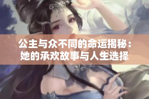 公主与众不同的命运揭秘：她的承欢故事与人生选择