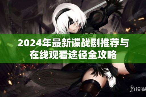 2024年最新谍战剧推荐与在线观看途径全攻略