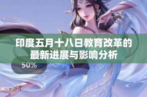 印度五月十八日教育改革的最新进展与影响分析
