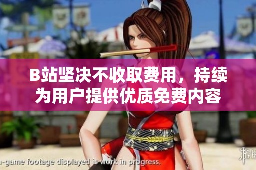 B站坚决不收取费用，持续为用户提供优质免费内容